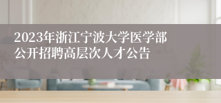 2023年浙江宁波大学医学部公开招聘高层次人才公告