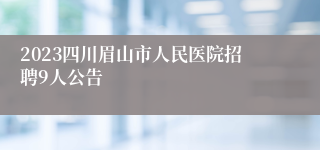 2023四川眉山市人民医院招聘9人公告