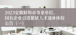 2023安徽蚌埠市事业单位、国有企业引进紧缺人才递补体检公告（一）