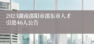 2023湖南邵阳市邵东市人才引进46人公告