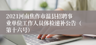 2021河南焦作市温县招聘事业单位工作人员体检递补公告（第十六号）