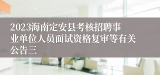 2023海南定安县考核招聘事业单位人员面试资格复审等有关公告三