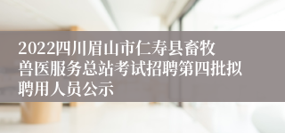 2022四川眉山市仁寿县畜牧兽医服务总站考试招聘第四批拟聘用人员公示