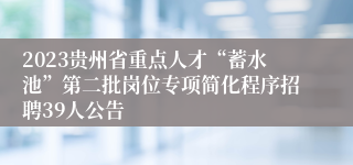 2023贵州省重点人才“蓄水池”第二批岗位专项简化程序招聘39人公告