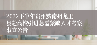 2022下半年贵州黔南州龙里县赴高校引进急需紧缺人才考察事宜公告