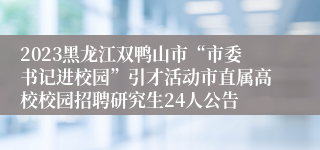 2023黑龙江双鸭山市“市委书记进校园”引才活动市直属高校校园招聘研究生24人公告