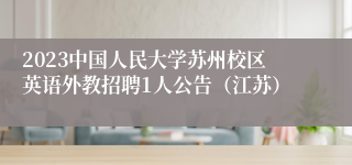 2023中国人民大学苏州校区英语外教招聘1人公告（江苏）