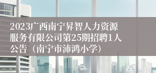 2023广西南宁昇智人力资源服务有限公司第25期招聘1人公告（南宁市沛鸿小学）