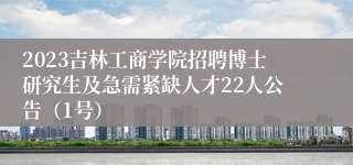 2023吉林工商学院招聘博士研究生及急需紧缺人才22人公告（1号）