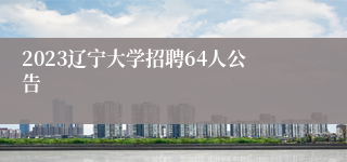 2023辽宁大学招聘64人公告