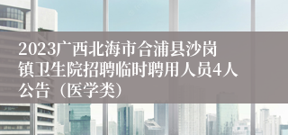 2023广西北海市合浦县沙岗镇卫生院招聘临时聘用人员4人公告（医学类）