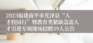 2023福建南平市光泽县“人才校园行”暨教育类紧缺急需人才引进专项现场招聘39人公告