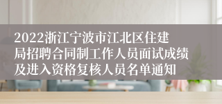 2022浙江宁波市江北区住建局招聘合同制工作人员面试成绩及进入资格复核人员名单通知