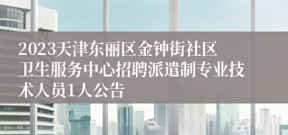 2023天津东丽区金钟街社区卫生服务中心招聘派遣制专业技术人员1人公告