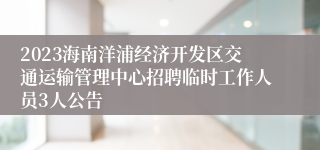 2023海南洋浦经济开发区交通运输管理中心招聘临时工作人员3人公告