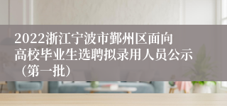 2022浙江宁波市鄞州区面向高校毕业生选聘拟录用人员公示（第一批）