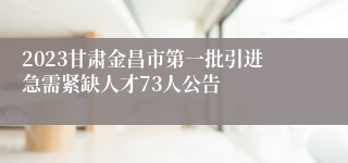 2023甘肃金昌市第一批引进急需紧缺人才73人公告