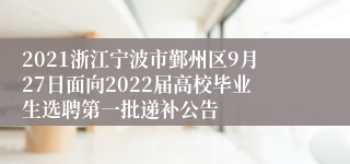 2021浙江宁波市鄞州区9月27日面向2022届高校毕业生选聘第一批递补公告