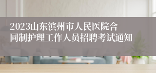 2023山东滨州市人民医院合同制护理工作人员招聘考试通知