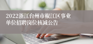 2022浙江台州市椒江区事业单位招聘岗位核减公告