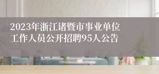 2023年浙江诸暨市事业单位工作人员公开招聘95人公告