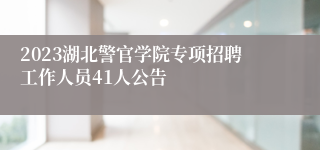 2023湖北警官学院专项招聘工作人员41人公告