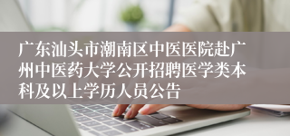 广东汕头市潮南区中医医院赴广州中医药大学公开招聘医学类本科及以上学历人员公告