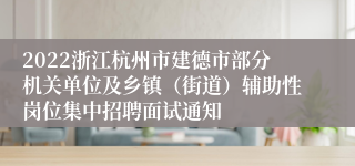 2022浙江杭州市建德市部分机关单位及乡镇（街道）辅助性岗位集中招聘面试通知