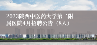 2023陕西中医药大学第二附属医院4月招聘公告（8人）