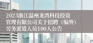 2023浙江温州龙湾科技投资管理有限公司关于招聘（编外）劳务派遣人员100人公告