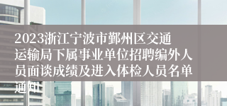 2023浙江宁波市鄞州区交通运输局下属事业单位招聘编外人员面谈成绩及进入体检人员名单通知