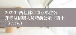 2022广西桂林市事业单位公开考试招聘人员聘前公示（第十三批3人）