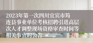 2023年第一次四川宜宾市筠连县事业单位考核招聘引进高层次人才调整现场资格审查时间等相关事宜的公告