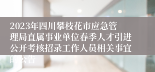 2023年四川攀枝花市应急管理局直属事业单位春季人才引进公开考核招录工作人员相关事宜的公告