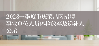 2023一季度重庆荣昌区招聘事业单位人员体检放弃及递补人公示