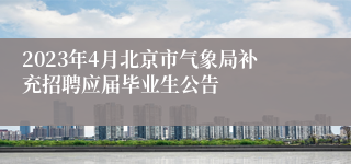 2023年4月北京市气象局补充招聘应届毕业生公告