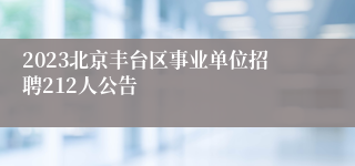 2023北京丰台区事业单位招聘212人公告