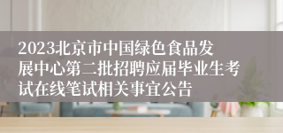 2023北京市中国绿色食品发展中心第二批招聘应届毕业生考试在线笔试相关事宜公告