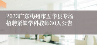 2023广东梅州市五华县专场招聘紧缺学科教师30人公告