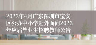 2023年4月广东深圳市宝安区公办中小学赴外面向2023年应届毕业生招聘教师公告