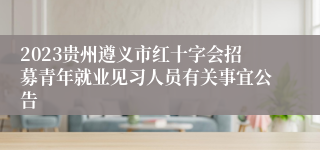 2023贵州遵义市红十字会招募青年就业见习人员有关事宜公告