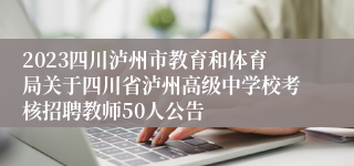 2023四川泸州市教育和体育局关于四川省泸州高级中学校考核招聘教师50人公告