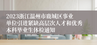 2023浙江温州市鹿城区事业单位引进紧缺高层次人才和优秀本科毕业生体检通知