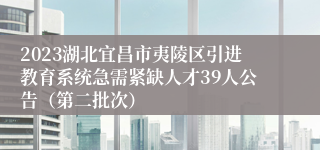 2023湖北宜昌市夷陵区引进教育系统急需紧缺人才39人公告（第二批次）