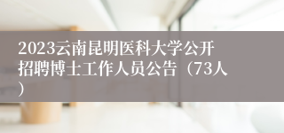 2023云南昆明医科大学公开招聘博士工作人员公告（73人）