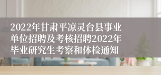 2022年甘肃平凉灵台县事业单位招聘及考核招聘2022年毕业研究生考察和体检通知