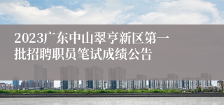 2023广东中山翠亨新区第一批招聘职员笔试成绩公告