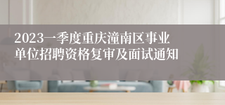 2023一季度重庆潼南区事业单位招聘资格复审及面试通知