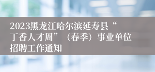 2023黑龙江哈尔滨延寿县“丁香人才周”（春季）事业单位招聘工作通知