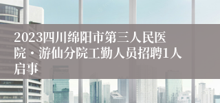 2023四川绵阳市第三人民医院・游仙分院工勤人员招聘1人启事